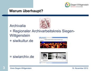 Warum überhaupt?



    Archivalia
    + Regionaler Archivarbeitskreis Siegen-
    Wittgenstein
    + siwikultur.de



    = siwiarchiv.de


3   Kreis Siegen-Wittgenstein            19. November 2012
 