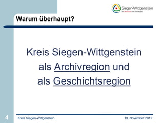 Warum überhaupt?




         Kreis Siegen-Wittgenstein
           als Archivregion und
           als Geschichtsregion


4   Kreis Siegen-Wittgenstein   19. November 2012
 