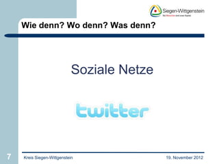 Wie denn? Wo denn? Was denn?




                            Soziale Netze




7   Kreis Siegen-Wittgenstein               19. November 2012
 