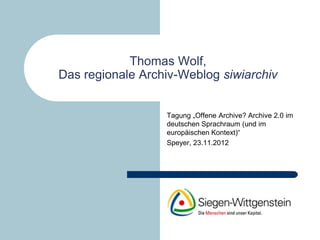 Thomas Wolf,
Das regionale Archiv-Weblog siwiarchiv


                  Tagung „Offene Archive? Archive 2.0 im
                  deutschen Sprachraum (und im
                  europäischen Kontext)“
                  Speyer, 23.11.2012
 