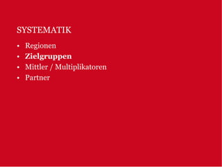 SYSTEMATIK
•   Regionen
•   Zielgruppen
•   Mittler / Multiplikatoren
•   Partner
 