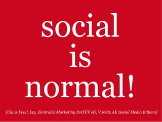 social
            is
         normal!
[Claus Fesel, Ltg. Zentrales Marketing DATEV eG, Vorsitz AK Social Media Bitkom]
 