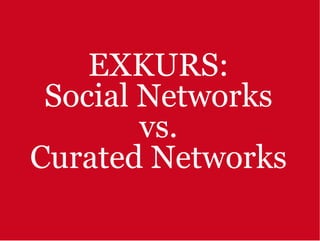 EXKURS:
 Social Networks
        vs.
Curated Networks
 