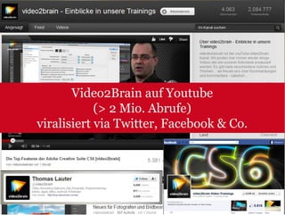 Video2Brain auf Youtube
            (> 2 Mio. Abrufe)
viralisiert via Twitter, Facebook & Co.
 