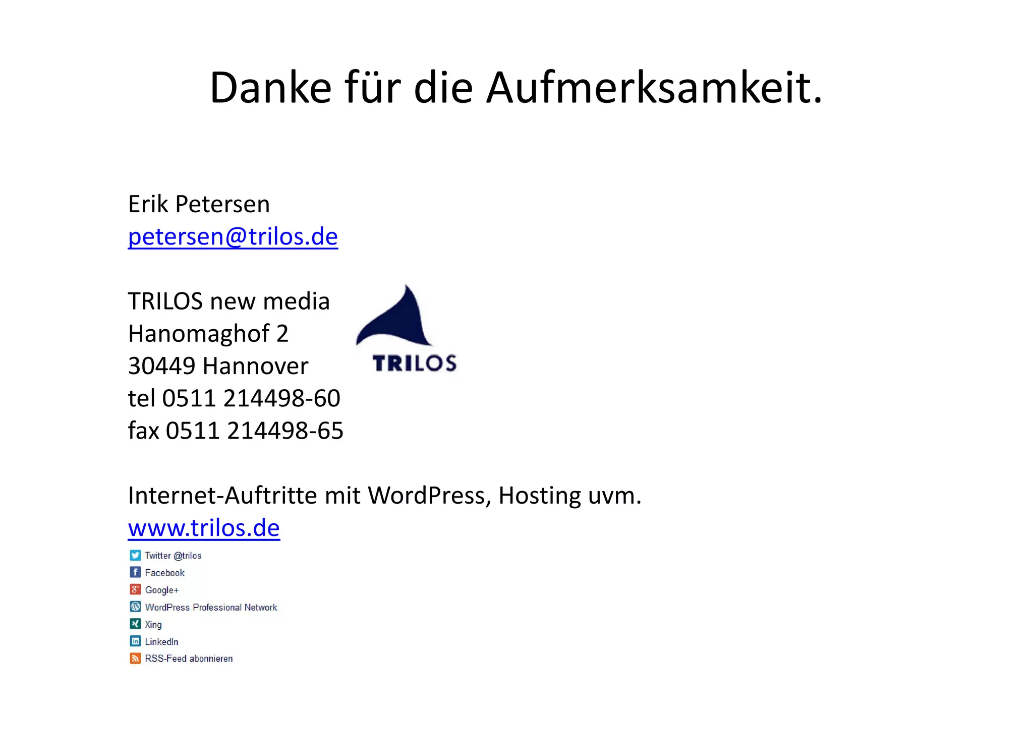 Danke für die Aufmerksamkeit.
Erik Petersen
petersen@trilos.de
TRILOS new media
Hanomaghof 2
30449 Hannover
tel 0511 214498-60
fax 0511 214498-65
Internet-Auftritte mit WordPress, Hosting uvm.
www.trilos.de
 
