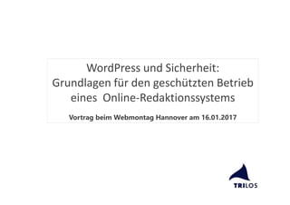 WordPress und Sicherheit:
Grundlagen für den geschützten Betrieb
eines Online-Redaktionssystems
Vortrag beim Webmontag Hannover am 16.01.2017
 