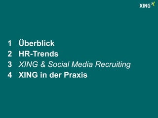 1 Überblick 
2 HR-Trends 
3 XING & Social Media Recruiting 
4 XING in der Praxis 
 