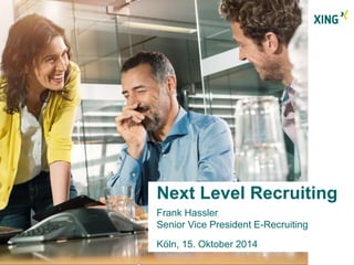 Next Level Recruiting 
Frank Hassler 
Senior Vice President E-Recruiting 
Köln, 15. Oktober 2014 
