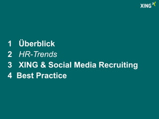 1 Überblick 
2 HR-Trends 
3 XING & Social Media Recruiting 
4 Best Practice 
 