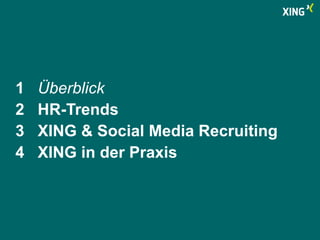 1 Überblick 
2 HR-Trends 
3 XING & Social Media Recruiting 
4 XING in der Praxis 
 