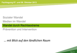 Fachtagung 07. und 08. Oktober 2013
Folie 16
Sozialer Wandel
Medien im Wandel
Wandel durch Rechtsextreme
Prävention und Intervention
… mit Blick auf den ländlichen Raum
 
