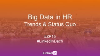 Big Data in HR
Trends & Status Quo
#ZP15
#LinkedInDach
 