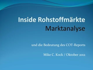 und die Bedeutung des COT‐Reports

       Mike C. Kock / Oktober 2012
 