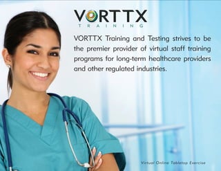 Virtual Online Tabletop Exercise
VORTTX Training and Testing strives to be
the premier provider of virtual staff training
programs for long-term healthcare providers
and other regulated industries.
 