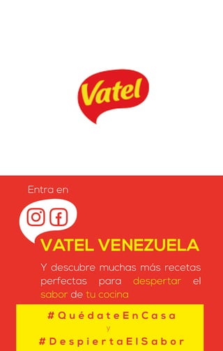 Entra en
VATEL VENEZUELA
Y descubre muchas más recetas
perfectas para despertar el
sabor de tu cocina
# D e s p i e r t a E l S a b o r
# Q u é d a t e E n C a s a
y
 
