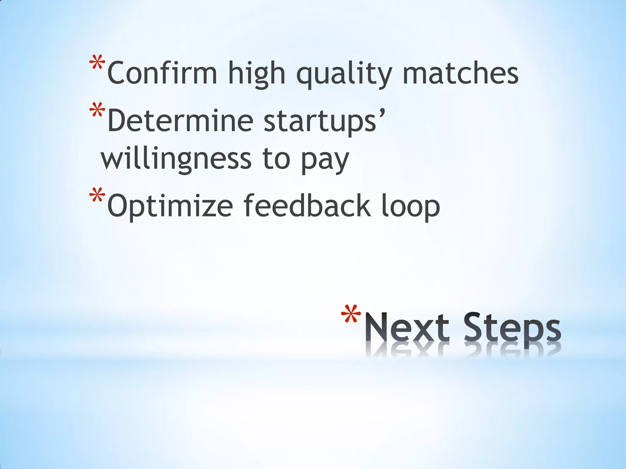 *Confirm high quality matches
*Determine startups’
willingness to pay
*Optimize feedback loop


                 *
 