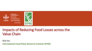 Impacts of Reducing Food Losses across the
Value Chain
Rob Vos
International Food Policy Research Institute (IFPRI)
 