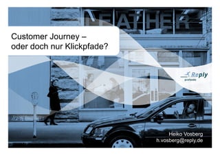 1
Heiko Vosberg
h.vosberg@reply.de
Customer Journey –
oder doch nur Klickpfade?
 
