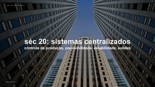 VOS_ vários olhares singulares
Gabriela Agustini
VOS_ vários olhares singulares 32
Gabriela Agustini
séc 20: sistemas centralizados
controle de produção, previsibilidade, estabilidade, solidez
 