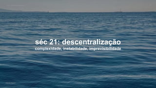 VOS_ vários olhares singulares
Gabriela Agustini
VOS_ vários olhares singulares 33
Gabriela Agustini
séc 21: descentralização
complexidade, instabilidade, imprevisibilidade
 