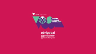 obrigada!
@gabiagustini
@olabimakerspace
 