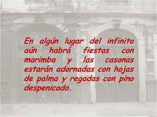 En algún lugar del infinito aún habrá fiestas con marimba y las casonas estarán adornadas con hojas de palma y regadas con pino despenicado. 