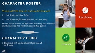 CHARACTER POSTER
Concept: giới thiệu từng cast và phong cách từng người
 1 hình ảnh trẻ trung học đường
 1 hình ảnh kool...