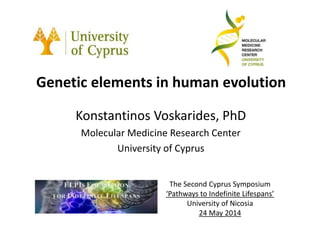 Genetic elements in human evolution
Konstantinos Voskarides, PhD
Molecular Medicine Research Center
University of Cyprus
The Second Cyprus Symposium
‘Pathways to Indefinite Lifespans’
University of Nicosia
24 May 2014
 