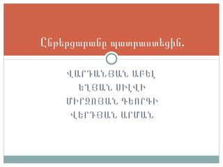 Վ ԱՐԴԱՆՅԱՆ ԱԲԵԼ  Ե ՂՅԱՆ ՍԻԼՎԻ Մ ԻՐԶՈՅԱՆ ԳԵՈՐԳԻ Վ ԵՐԴՅԱՆ ԱՐՄԱՆ Ընթերցարանը պատրաստեցին. 