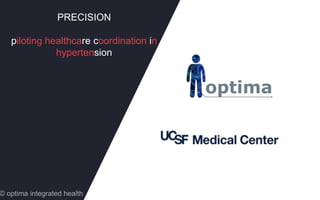 PRECISION
piloting healthcare coordination in
hypertension
© optima integrated health
 