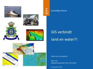 GIS verbindt
land en water?!


Dienst der Hydrografie


Ellen Vos
Beleidsmedewerker Geo-informatie

29 september 2011
 