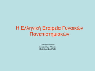 Η Ελληνική Εταιρεία Γυναικών
     Πανεπιστημιακών
          Στέλλα Βοσνιάδου
         Πανεπιστήμιο Αθηνών
         Πρόεδρος ΕΛΕΓΥΠ
 