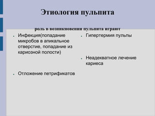 Этиология пульпита
роль в возникновении пульпита играют
● Инфекция(попадание
микробов в апикальное
отверстие, попадание из
кариозной полости)
● Отложение петрификатов
● Гипертермия пульпы
● Неадекватное лечение
кариеса
 