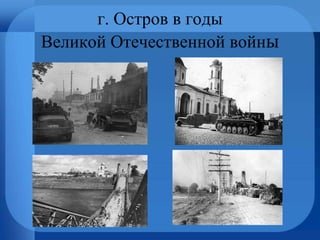 г. Остров в годы
Великой Отечественной войны
 