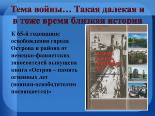 К 65-й годовщине
освобождения города
Острова и района от
немецко-фашистских
завоевателей выпущена
книга «Остров – память
огненных лет
(воинам-освободителям
посвящается)»
 