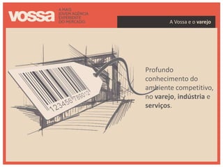 A Vossa e o varejo




Profundo
conhecimento do
ambiente competitivo,
no varejo, indústria e
serviços.
 