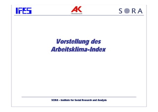 Vorstellung des
Arbeitsklima-Index




SORA - Institute for Social Research and Analysis
 