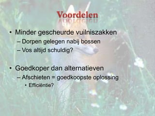 VoordelenMinder gescheurde vuilniszakkenDorpen gelegen nabij bossenVos altijd schuldig?Goedkoper dan alternatievenAfschieten = goedkoopste oplossingEfficiëntie?