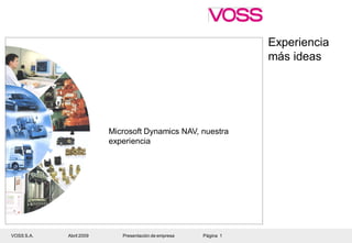 Experiencia
                                                                                                               más ideas




                                                Microsoft Dynamics NAV, nuestra
                                                experiencia




  VOSS S.A.
© VOSS Automotive GmbH       Abril 2009
                         Company Presentation      Presentación de empresa2007
                                                        Page 1      March 5,           Página
                                                                                 AMM-Bar        1   Contents                 X
 