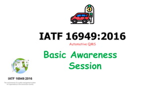 IATF 16949:2016
Automotive QMS
Basic Awareness
Session
 