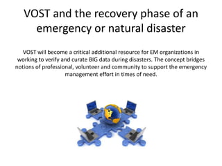  
VOST	
  and	
  the	
  recovery	
  phase	
  of	
  an	
  
emergency	
  or	
  natural	
  disaster	
  
	
  
VOST	
  will	
  ...