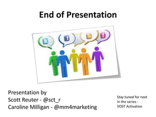 End	
  of	
  PresentaIon	
  
	
  
	
  
	
  
	
  
Presenta<on	
  by	
  
Scod	
  Reuter	
  -­‐	
  @sct_r	
  
Caroline	
  Mil...