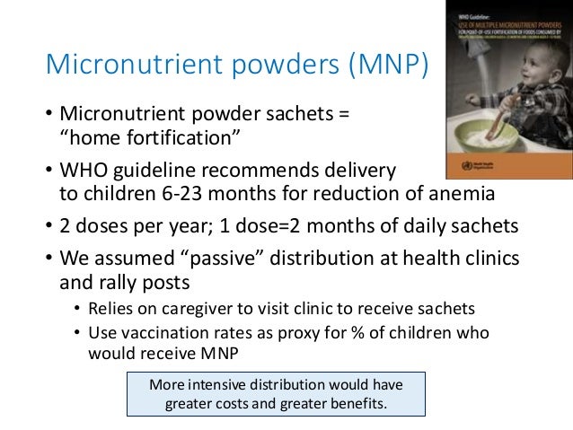 Micronutrient powders (MNP)
• Micronutrient powder sachets =
“home fortification”
• WHO guideline recommends delivery
to c...