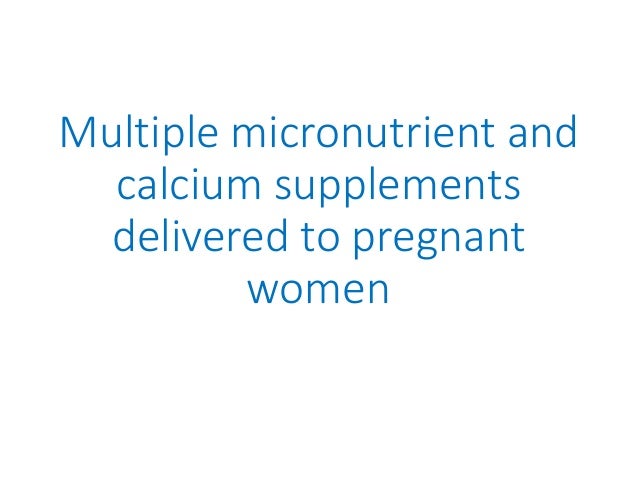Multiple micronutrient and
calcium supplements
delivered to pregnant
women
 
