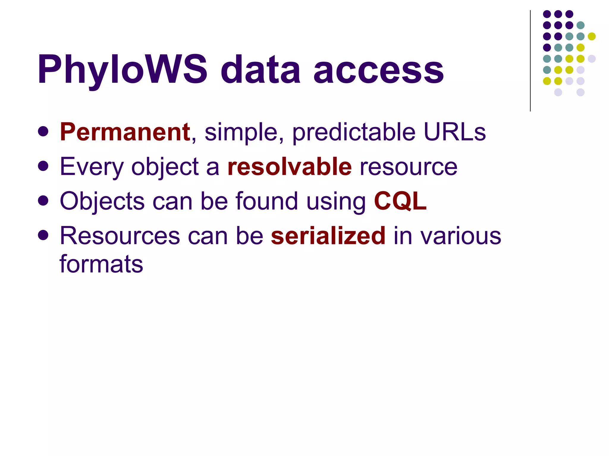 PhyloWS data access Permanent , simple, predictable URLs Every object a  resolvable  resource Objects can be found using  CQL Resources can be  serialized  in various formats 