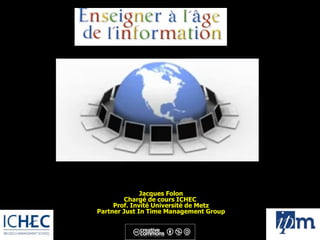 Jacques Folon Chargé de cours ICHEC  Prof. Invité Université de Metz Partner Just In Time Management Group 