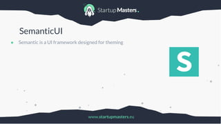 www.startupmasters.eu
SemanticUI
● Semantic is a UI framework designed for theming
 