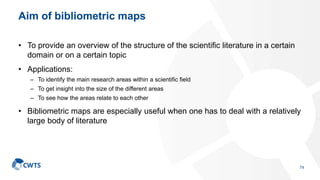 Aim of bibliometric maps
• To provide an overview of the structure of the scientiﬁc literature in a certain
domain or on a...