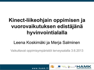 w w w . h a m k . f i
Kinect-liikeohjain oppimisen ja
vuorovaikutuksen edistäjänä
hyvinvointialalla
Leena Koskimäki ja Merja Salminen
Vaikuttavat oppimisympäristöt terveysalalla 3.6.2013
 