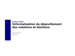 Quality Manager Informatisation du dépouillement  des votations et élections Stéphane Gilliéron Etat du Valais 1950 Sion 